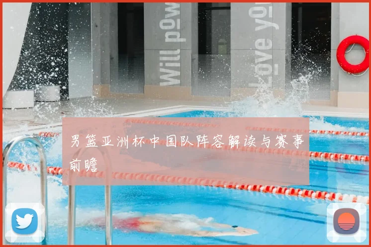 男篮亚洲杯中国队阵容解读与赛事前瞻