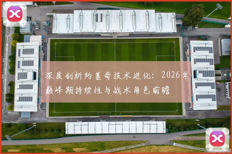 深度剖析约基奇技术进化：2026年巅峰期持续性与战术角色前瞻