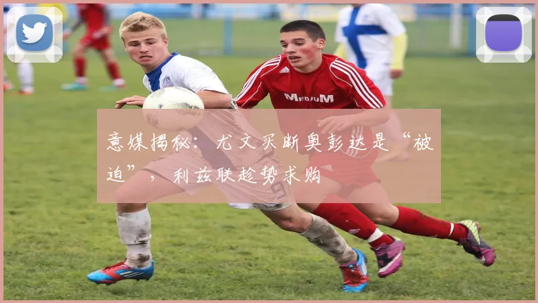 意媒揭秘：尤文买断奥彭达是“被迫”，利兹联趁势求购