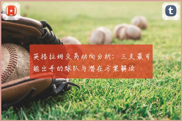 英格拉姆交易动向分析：三支最可能出手的球队与潜在方案解读