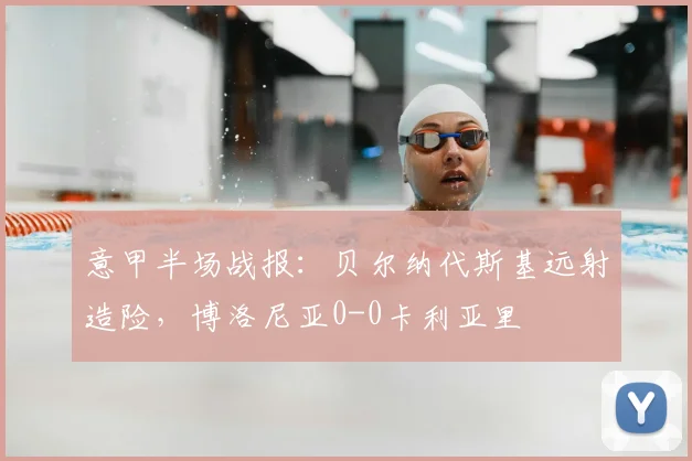 意甲半场战报：贝尔纳代斯基远射造险，博洛尼亚0-0卡利亚里