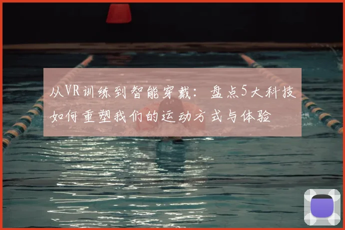 从VR训练到智能穿戴：盘点5大科技如何重塑我们的运动方式与体验