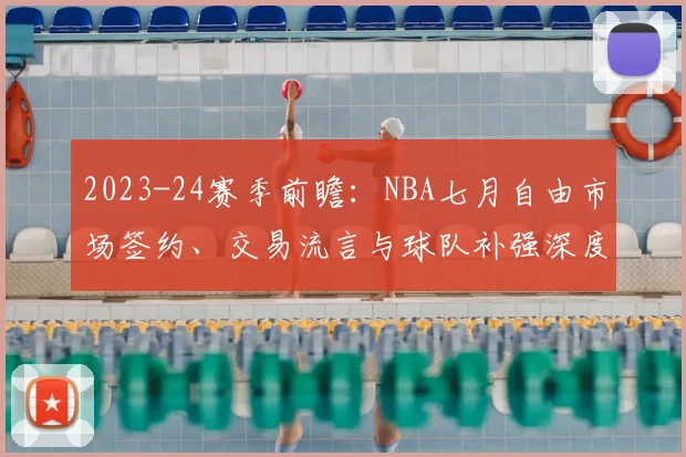2023-24赛季前瞻：NBA七月自由市场签约、交易流言与球队补强深度解析