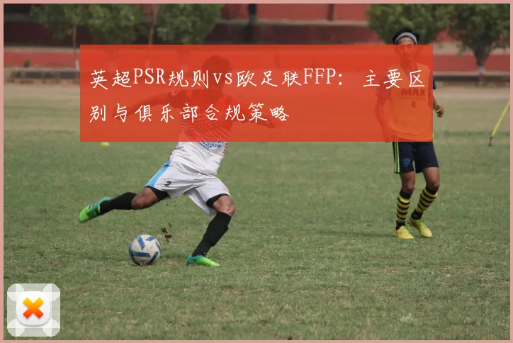 英超PSR规则vs欧足联FFP：主要区别与俱乐部合规策略