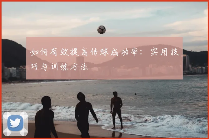 如何有效提高传球成功率:实用技巧与训练方法