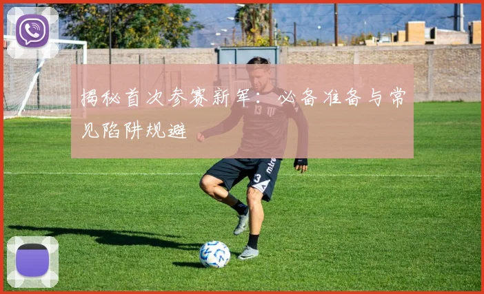 揭秘首次参赛新军：必备准备与常见陷阱规避