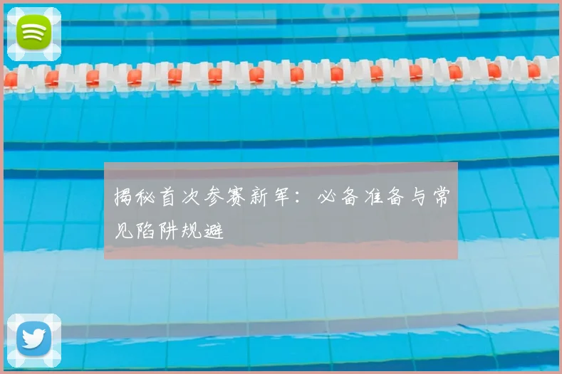 揭秘首次参赛新军：必备准备与常见陷阱规避