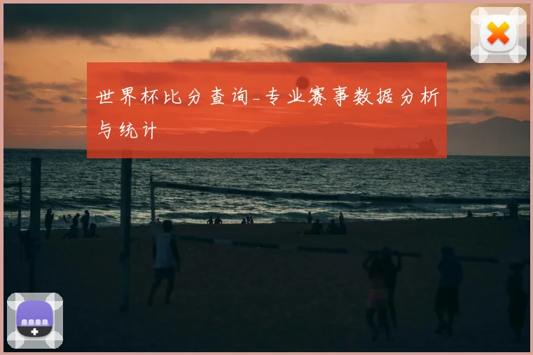 世界杯比分查询_专业赛事数据分析与统计