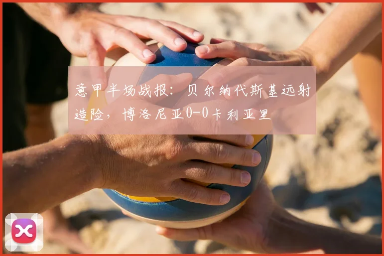 意甲半场战报：贝尔纳代斯基远射造险，博洛尼亚0-0卡利亚里