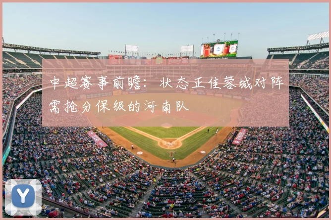 中超赛事前瞻：状态正佳蓉城对阵需抢分保级的河南队